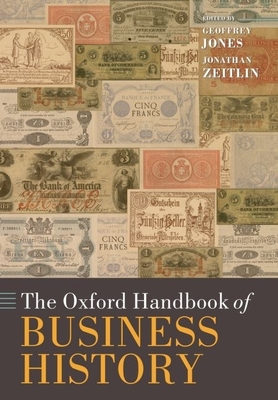 The Oxford Handbook of Business History - Jones, Geoffrey (Editor), and Zeitlin, Jonathan (Editor)