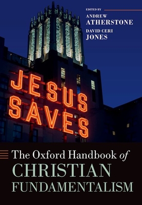 The Oxford Handbook of Christian Fundamentalism - Atherstone, Andrew (Volume editor), and Jones, David Ceri (Volume editor)