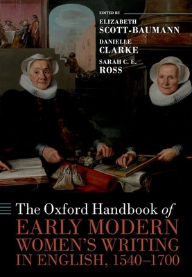 The Oxford Handbook of Early Modern Women's Writing in English, 1540-1700 - Scott-Baumann, Elizabeth (Editor), and Clarke, Danielle (Editor), and Ross, Sarah C. E. (Editor)
