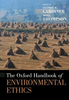 The Oxford Handbook of Environmental Ethics - Gardiner, Stephen M. (Editor), and Thompson, Allen (Editor)