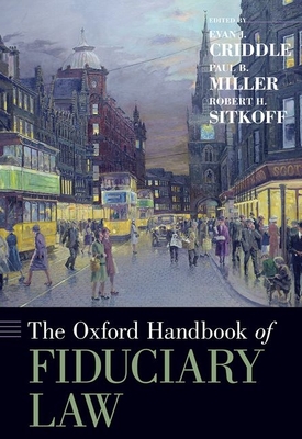 The Oxford Handbook of Fiduciary Law - Criddle, Evan J, Professor (Editor), and Miller, Paul B, Professor (Editor), and Sitkoff, Robert H, Professor (Editor)