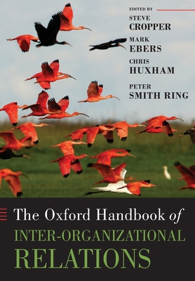 The Oxford Handbook of Inter-Organizational Relations - Cropper, Steve (Editor), and Ebers, Mark (Editor), and Huxham, Chris (Editor)