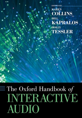The Oxford Handbook of Interactive Audio - Collins, Karen (Editor), and Kapralos, Bill (Editor), and Tessler, Holly (Editor)