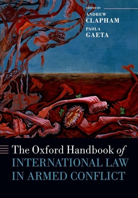 The Oxford Handbook of International Law in Armed Conflict - Clapham, Andrew (Editor), and Gaeta, Paola (Editor), and Haeck, Tom (Associate editor)