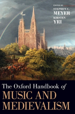 The Oxford Handbook of Music and Medievalism - Meyer, Stephen C (Editor), and Yri, Kirsten (Editor)
