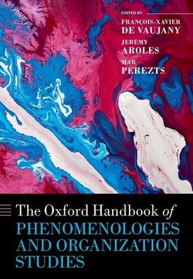 The Oxford Handbook of Phenomenologies and Organization Studies - de Vaujany, Franois-Xavier (Editor), and Aroles, Jeremy (Editor), and Perzts, Mar (Editor)