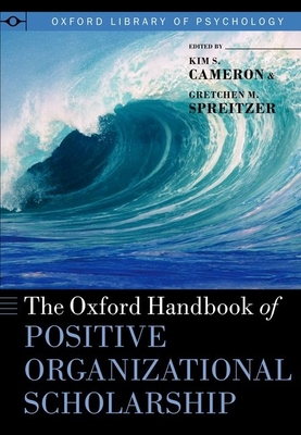 The Oxford Handbook of Positive Organizational Scholarship - Cameron, Kim S (Editor), and Spreitzer, Gretchen M (Editor)
