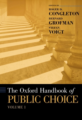 The Oxford Handbook of Public Choice, Volume 1 - Congleton, Roger D (Editor), and Grofman, Bernard N (Editor), and Voigt, Stefan (Editor)