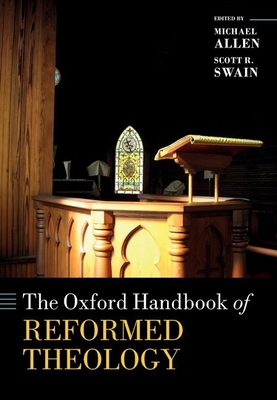 The Oxford Handbook of Reformed Theology - Allen, Michael (Editor), and Swain, Scott R. (Editor)