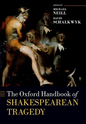 The Oxford Handbook of Shakespearean Tragedy - Neill, Michael (Editor), and Schalkwyk, David (Editor)