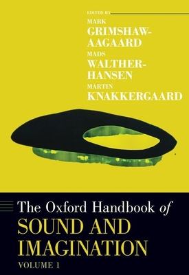 The Oxford Handbook of Sound and Imagination, Volume 1 - Grimshaw-Aagaard, Mark (Editor), and Walther-Hansen, Mads (Editor), and Knakkergaard, Martin (Editor)
