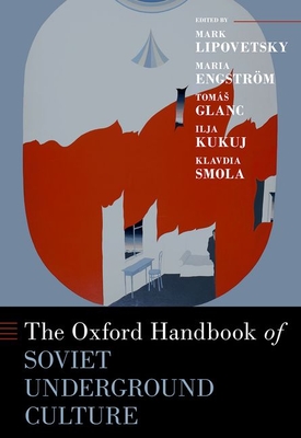 The Oxford Handbook of Soviet Underground Culture - Lipovetsky, Mark (Editor), and Engstrm, Maria (Editor), and Glanc, Toms (Editor)