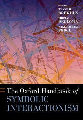 The Oxford Handbook of Symbolic Interactionism - Brekhus, Wayne H (Editor), and Degloma, Thomas (Editor), and Force, William Ryan (Editor)