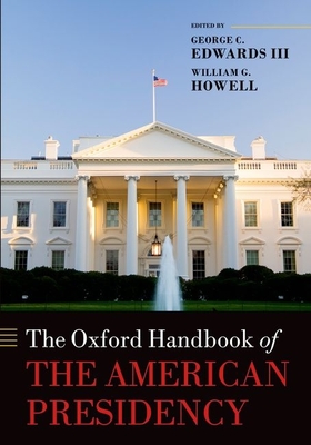 The Oxford Handbook of the American Presidency - Edwards III, George C. (Editor), and Howell, William G. (Editor)