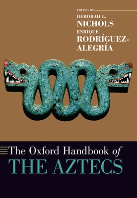 The Oxford Handbook of the Aztecs - Nichols, Deborah L (Editor), and Rodrguez-Alegra, Enrique (Editor)