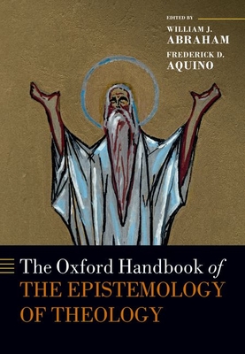 The Oxford Handbook of the Epistemology of Theology - Abraham, William J. (Editor), and Aquino, Frederick D. (Editor)