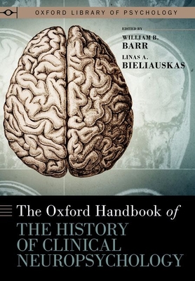 The Oxford Handbook of the History of Clinical Neuropsychology - Barr, William B (Editor), and Bieliauskas, Linas A (Editor)