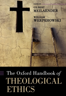 The Oxford Handbook of Theological Ethics - Meilaender, Gilbert (Editor), and Werpehowski, William (Editor)