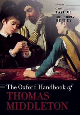 The Oxford Handbook of Thomas Middleton - Taylor, Gary (Editor), and Henley, Trish Thomas (Editor)