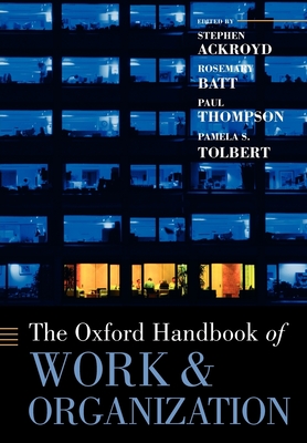 The Oxford Handbook of Work and Organization - Ackroyd, Stephen (Editor), and Batt, Rosemary (Editor), and Thompson, Paul (Editor)