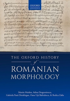 The Oxford History of Romanian Morphology - Maiden, Martin, and Dragomirescu, Adina, and Pan  Dindelegan, Gabriela