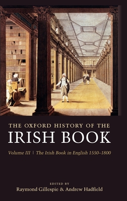 The Oxford History of the Irish Book: Volume III: The Irish Book in English, 1550-1800 - Gillespie, Raymond (Editor), and Hadfield, Andrew (Editor)