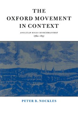 The Oxford Movement in Context: Anglican High Churchmanship, 1760-1857 - Nockles, Peter B