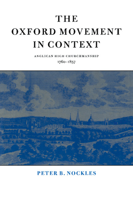 The Oxford Movement in Context: Anglican High Churchmanship, 1760 1857 - Nickles, Peter B, and Nockles, Peter B