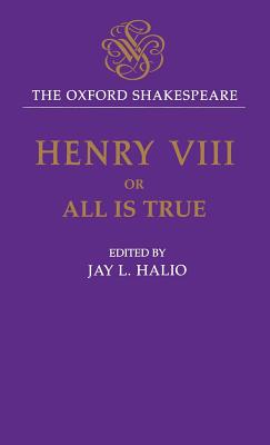 The Oxford Shakespeare: King Henry VIII: or All is True - Shakespeare, William, and Halio, Jay L. (Editor)