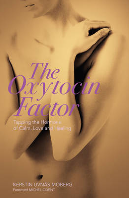 The Oxytocin Factor: Tapping the Hormone of Calm, Love and Healing - Moberg, Kerstin Uvns, and Odent, Michel (Foreword by)