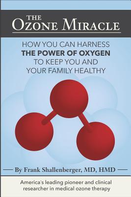The Ozone Miracle: How you can harness the power of oxygen to keep you and your family healthy - Shallenberger, MD Frank
