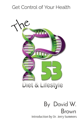 The P53 Diet & Lifestyle: Get Control Of Your Health - Brown, David W, and Summers, Jerry, Dr. (Introduction by)