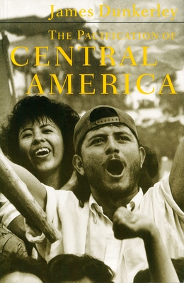 The Pacification of Central America: Political Change in the Isthmus, 1987-1993 - Dunkerley, James