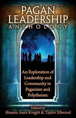 The Pagan Leadership Anthology: An Exploration of Leadership and Community in Paganism and Polytheism - Knight, Shauna Aura (Editor), and Ellwood, Taylor (Editor)