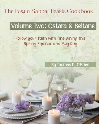 The Pagan Sabbat Feasts Cookbook: Volume 2: Ostara & Beltane - Van Der Merwe, Bryony, and O'Brien, Thomas P