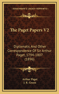 The Paget Papers V2: Diplomatic and Other Correspondence of Sir Arthur Paget, 1794-1807 (1896)