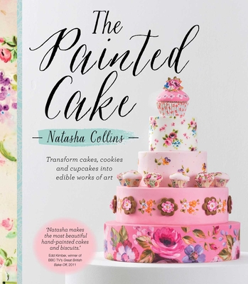 The Painted Cake: Transform Cakes, Cookies, and Cupcakes Into Edible Works of Art - Collins, Natasha