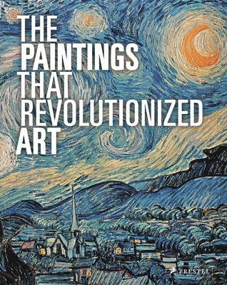 The Paintings That Revolutionized Art - Stauble, Claudia (Editor), and Kiefer, Julie (Editor)