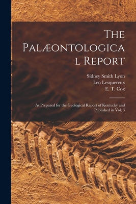 The Palontological Report: as Prepared for the Geological Report of Kentucky and Published in Vol. 3 - Lyon, Sidney Smith 1808-1972, and Lesquereux, Leo 1806-1889, and Cox, E T (Edward Travers) 1821-1907 (Creator)