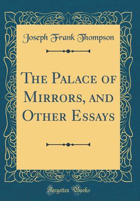 The Palace of Mirrors, and Other Essays (Classic Reprint) - Thompson, Joseph Frank