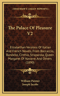 The Palace Of Pleasure V2: Elizabethan Versions Of Italian And French Novels, From Boccaccio, Bandello, Cinthio, Straparola, Queen Margaret Of Navarre, And Others (1890)