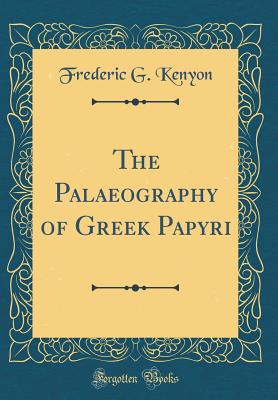 The Palaeography of Greek Papyri (Classic Reprint) - Kenyon, Frederic G