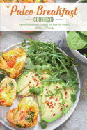 The Paleo Breakfast Cookbook: Paleolithic Meals to Start the Day Off Right!