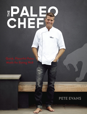 The Paleo Chef: Quick, Flavorful Paleo Meals for Eating Well [A Cookbook] - Evans, Pete, and Mullen, Seamus (Foreword by)
