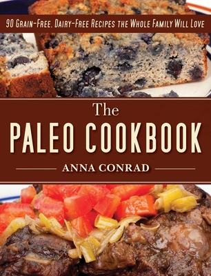 The Paleo Cookbook: 90 Grain-Free, Dairy-Free Recipes the Whole Family Will Love - Conrad, Anna