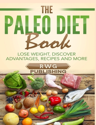 The Paleo Diet Book: Lose Weight, Discover Advantages, Recipes and More - Publishing, Rwg