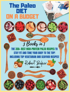 The Paleo Diet On a Budget: 3 Books in 1: The 350+ Best high-protein Paleo Recipes to Stay Fit and Tone your Body to the Top! Including TOP Vegetarian and Seafood Recipes!