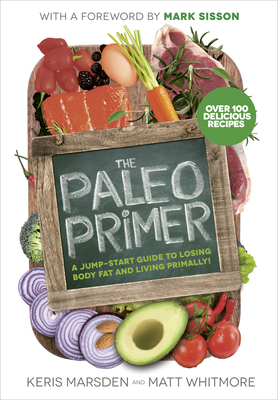 The Paleo Primer: A Jump-Start Guide to Losing Body Fat and Living Primally - Marsden, Keris, and Whitmore, Matt