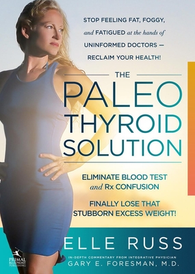 The Paleo Thyroid Solution: Stop Feeling Fat, Foggy, and Fatigued at the Hands of Uninformed Doctors - Reclaim Your Health! - Russ, Elle, Ba