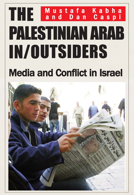 The Palestinian Arab In/Outsiders: Media and Conflict in Israel - Kabha, Mustafa, and Caspi, Dan